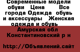 Современные модели обуви › Цена ­ 1 - Все города Одежда, обувь и аксессуары » Женская одежда и обувь   . Амурская обл.,Константиновский р-н